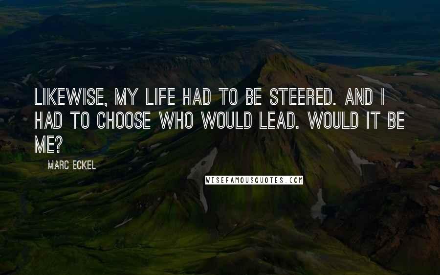 Marc Eckel Quotes: Likewise, my life had to be steered. And I had to choose who would lead. Would it be me?