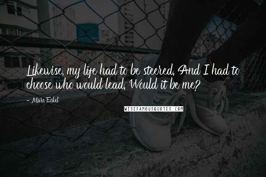 Marc Eckel Quotes: Likewise, my life had to be steered. And I had to choose who would lead. Would it be me?