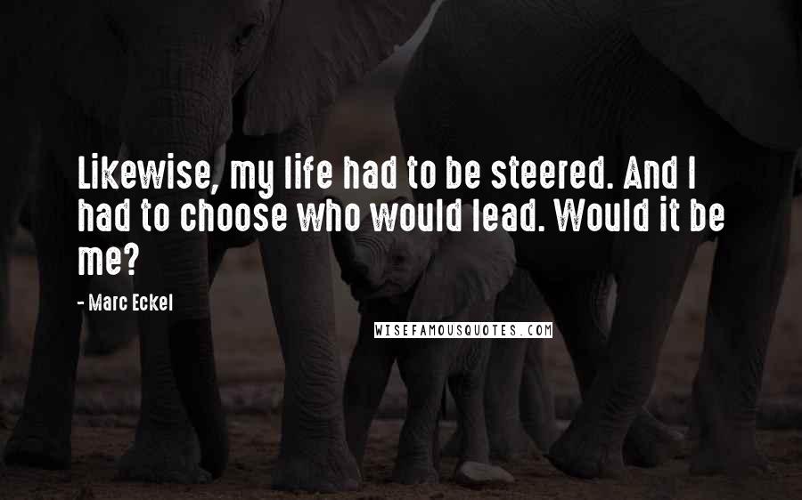 Marc Eckel Quotes: Likewise, my life had to be steered. And I had to choose who would lead. Would it be me?