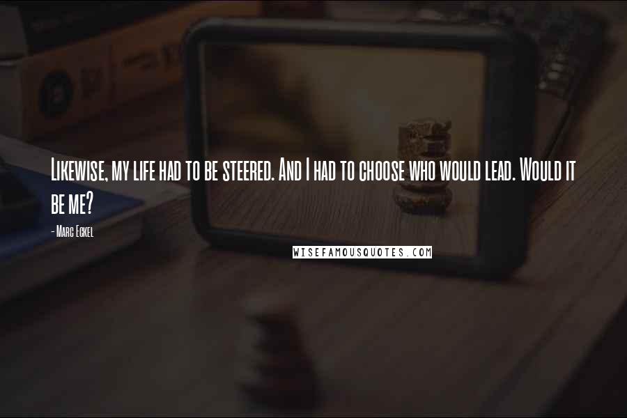 Marc Eckel Quotes: Likewise, my life had to be steered. And I had to choose who would lead. Would it be me?