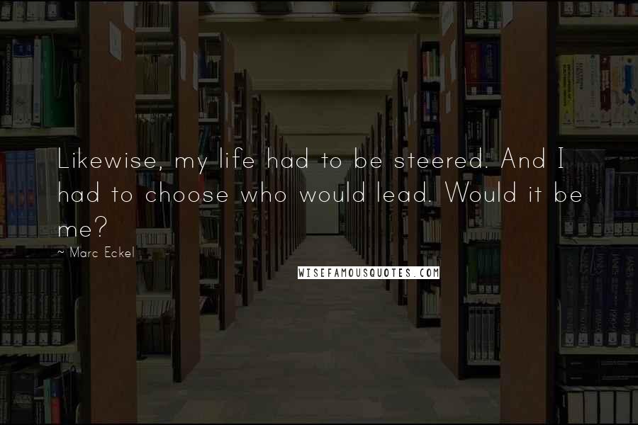 Marc Eckel Quotes: Likewise, my life had to be steered. And I had to choose who would lead. Would it be me?