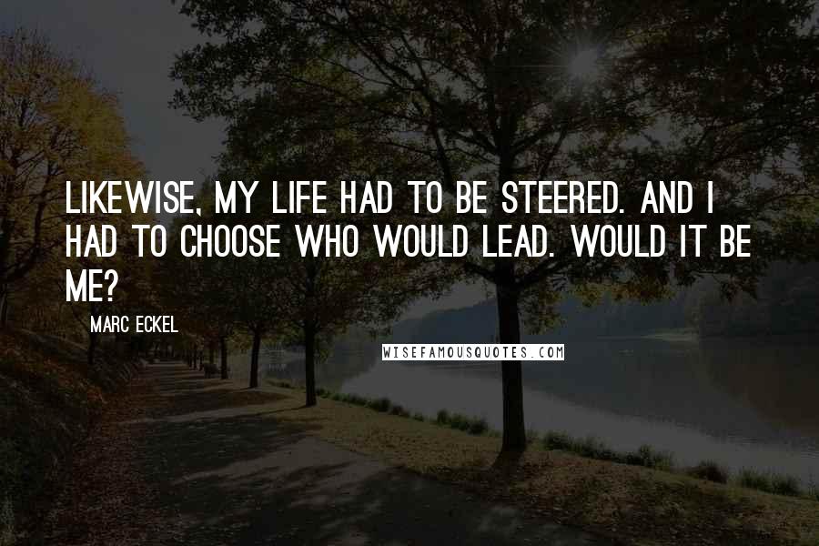 Marc Eckel Quotes: Likewise, my life had to be steered. And I had to choose who would lead. Would it be me?