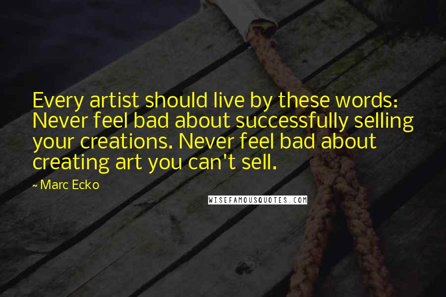 Marc Ecko Quotes: Every artist should live by these words: Never feel bad about successfully selling your creations. Never feel bad about creating art you can't sell.