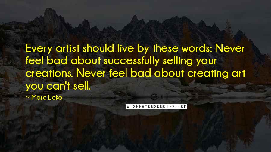 Marc Ecko Quotes: Every artist should live by these words: Never feel bad about successfully selling your creations. Never feel bad about creating art you can't sell.