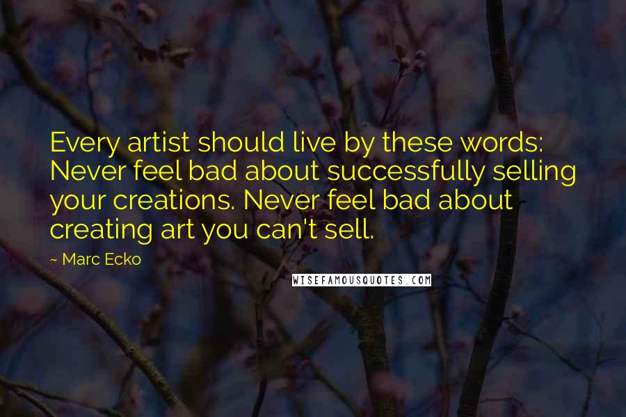 Marc Ecko Quotes: Every artist should live by these words: Never feel bad about successfully selling your creations. Never feel bad about creating art you can't sell.