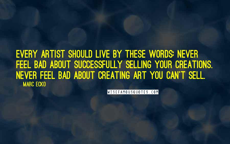 Marc Ecko Quotes: Every artist should live by these words: Never feel bad about successfully selling your creations. Never feel bad about creating art you can't sell.