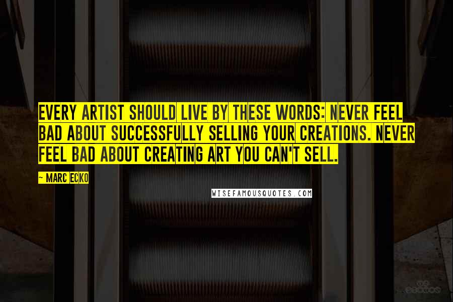 Marc Ecko Quotes: Every artist should live by these words: Never feel bad about successfully selling your creations. Never feel bad about creating art you can't sell.