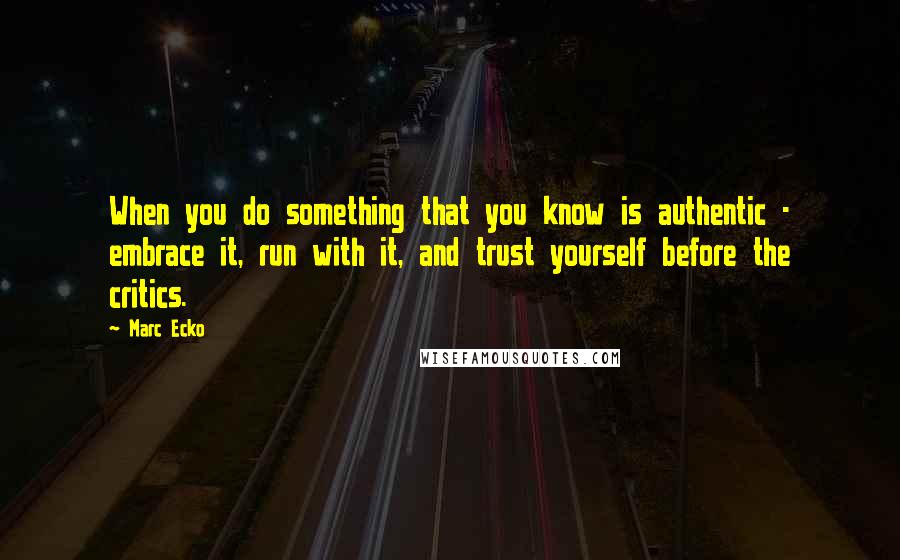 Marc Ecko Quotes: When you do something that you know is authentic - embrace it, run with it, and trust yourself before the critics.