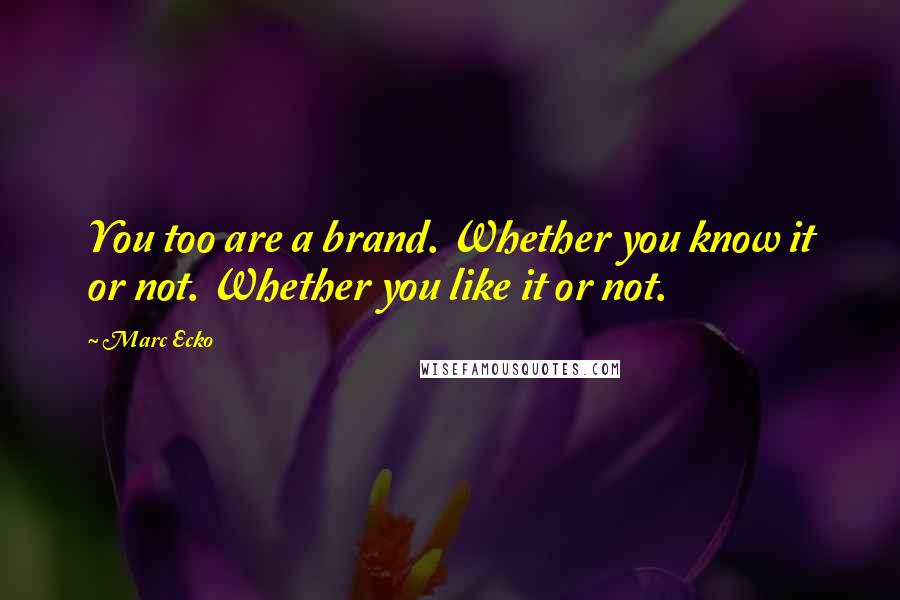 Marc Ecko Quotes: You too are a brand. Whether you know it or not. Whether you like it or not.