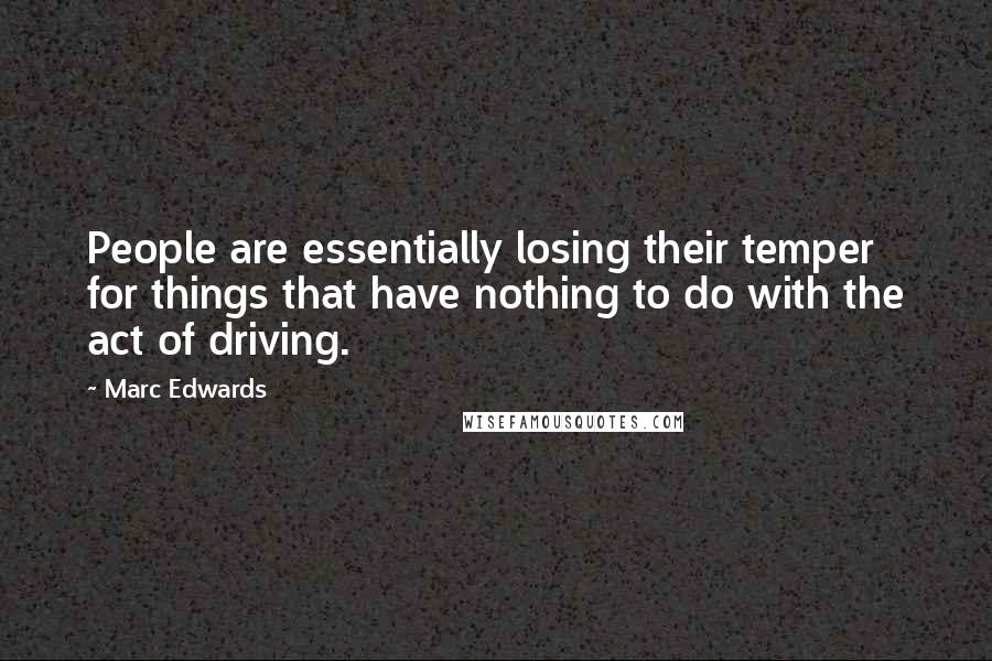 Marc Edwards Quotes: People are essentially losing their temper for things that have nothing to do with the act of driving.