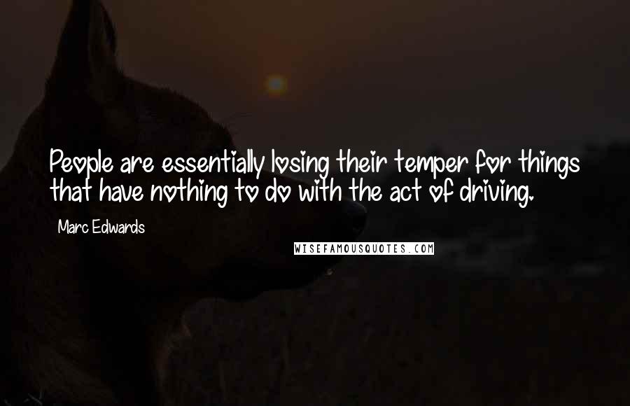 Marc Edwards Quotes: People are essentially losing their temper for things that have nothing to do with the act of driving.