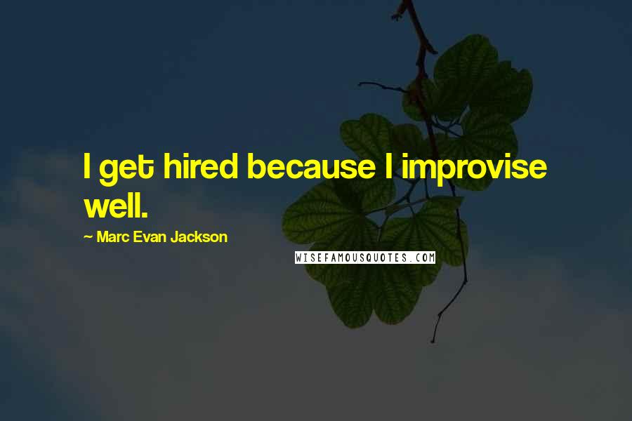 Marc Evan Jackson Quotes: I get hired because I improvise well.