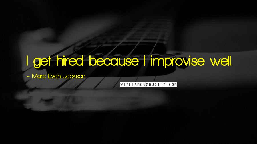 Marc Evan Jackson Quotes: I get hired because I improvise well.