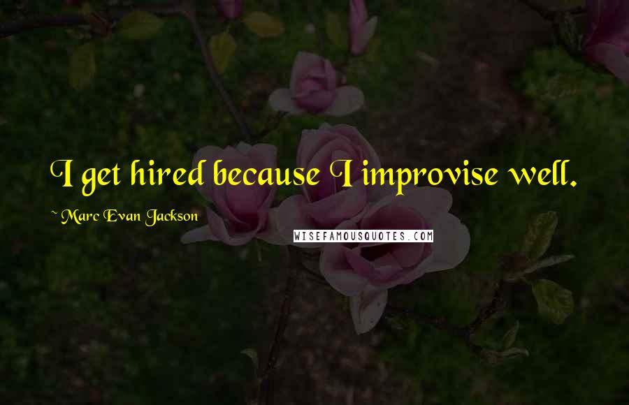 Marc Evan Jackson Quotes: I get hired because I improvise well.