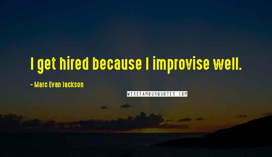 Marc Evan Jackson Quotes: I get hired because I improvise well.