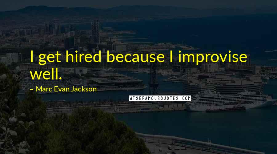 Marc Evan Jackson Quotes: I get hired because I improvise well.