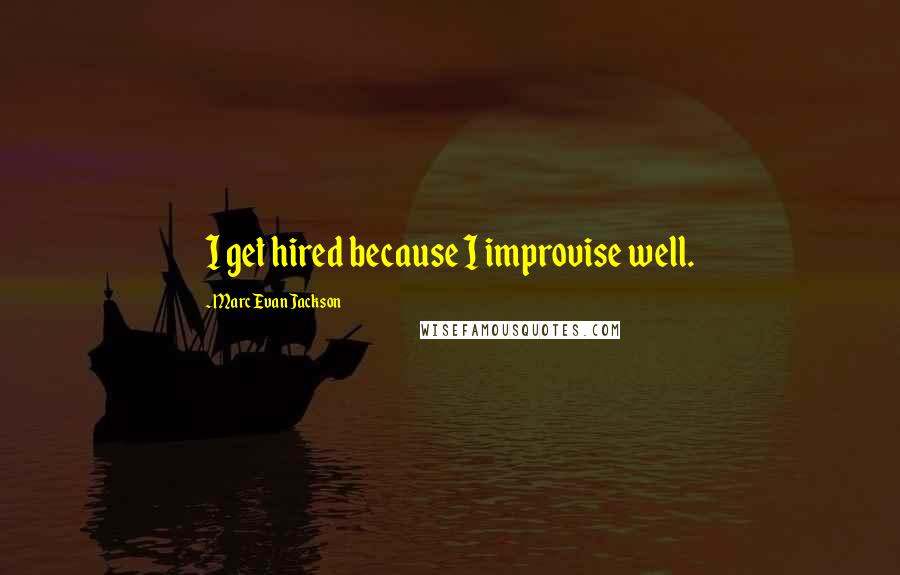 Marc Evan Jackson Quotes: I get hired because I improvise well.