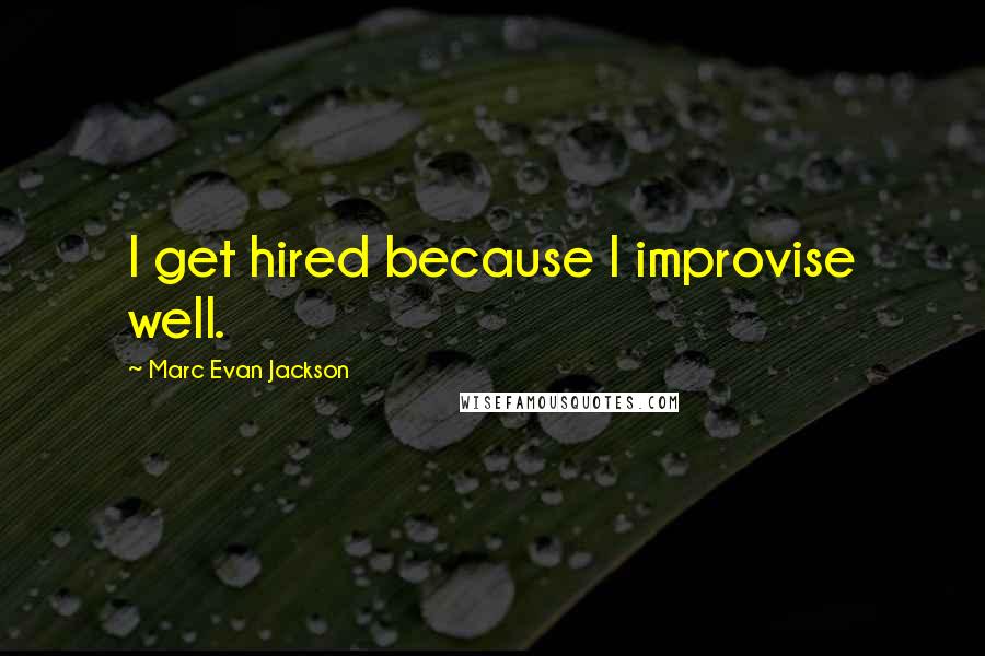 Marc Evan Jackson Quotes: I get hired because I improvise well.