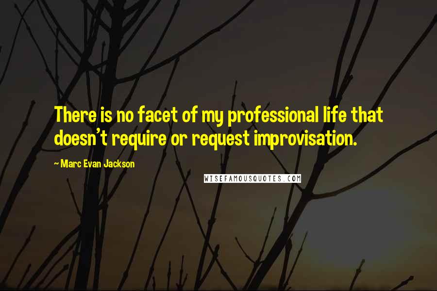 Marc Evan Jackson Quotes: There is no facet of my professional life that doesn't require or request improvisation.