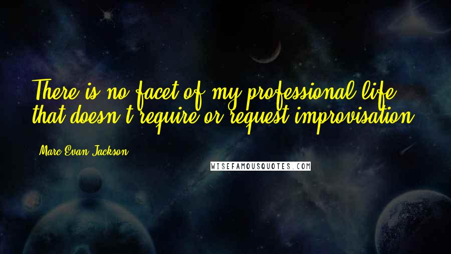 Marc Evan Jackson Quotes: There is no facet of my professional life that doesn't require or request improvisation.