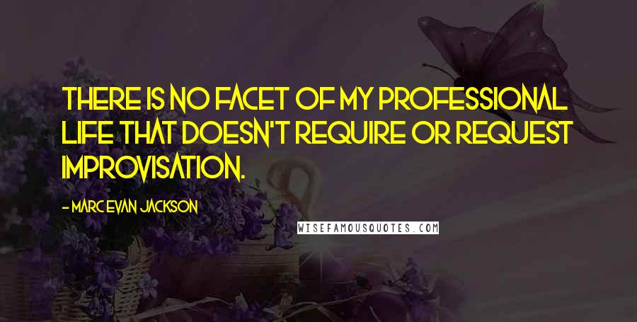 Marc Evan Jackson Quotes: There is no facet of my professional life that doesn't require or request improvisation.