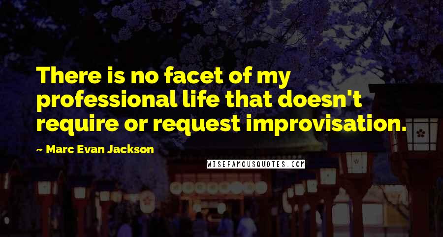 Marc Evan Jackson Quotes: There is no facet of my professional life that doesn't require or request improvisation.