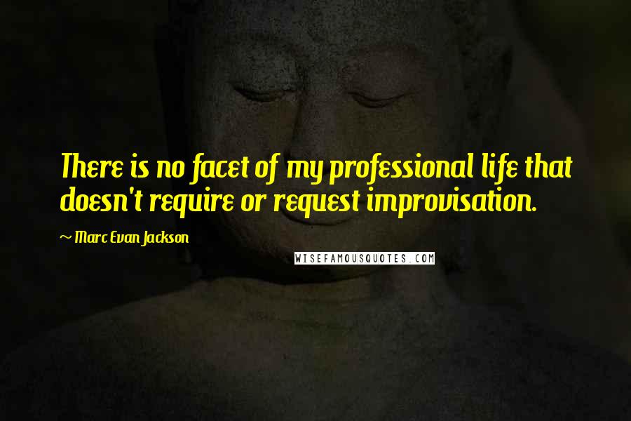 Marc Evan Jackson Quotes: There is no facet of my professional life that doesn't require or request improvisation.