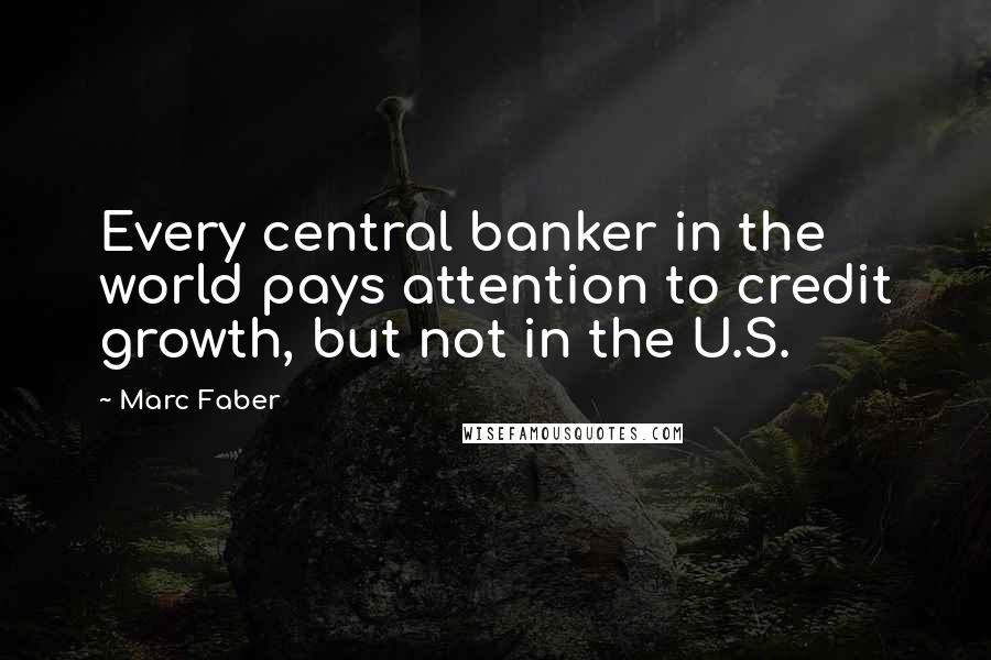 Marc Faber Quotes: Every central banker in the world pays attention to credit growth, but not in the U.S.
