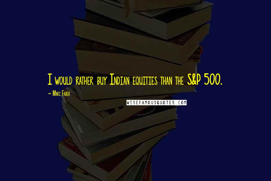 Marc Faber Quotes: I would rather buy Indian equities than the S&P 500.