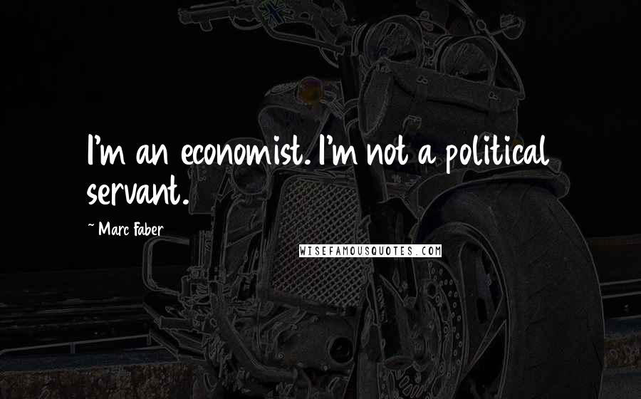 Marc Faber Quotes: I'm an economist. I'm not a political servant.