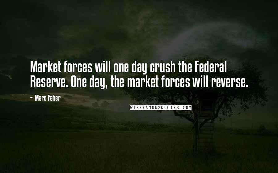 Marc Faber Quotes: Market forces will one day crush the Federal Reserve. One day, the market forces will reverse.