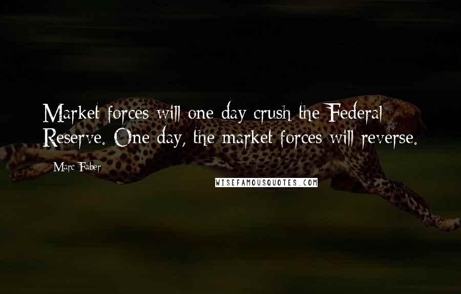 Marc Faber Quotes: Market forces will one day crush the Federal Reserve. One day, the market forces will reverse.