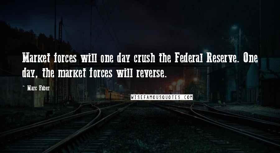Marc Faber Quotes: Market forces will one day crush the Federal Reserve. One day, the market forces will reverse.