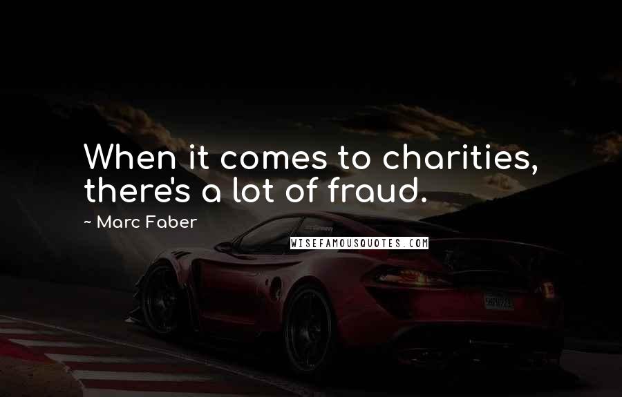 Marc Faber Quotes: When it comes to charities, there's a lot of fraud.