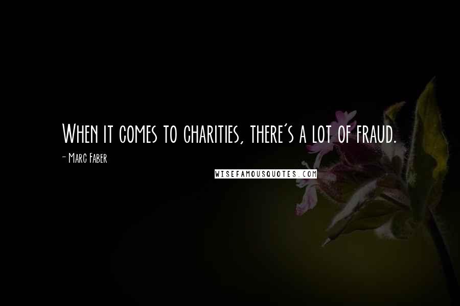 Marc Faber Quotes: When it comes to charities, there's a lot of fraud.