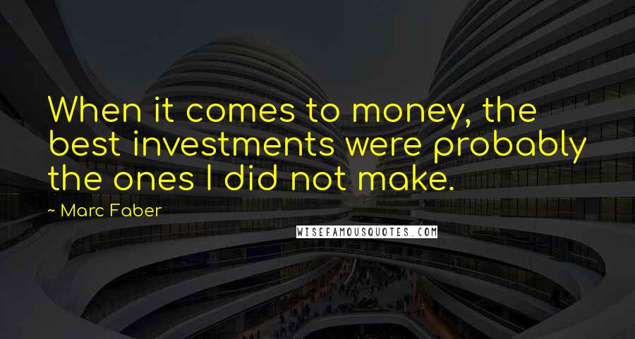 Marc Faber Quotes: When it comes to money, the best investments were probably the ones I did not make.