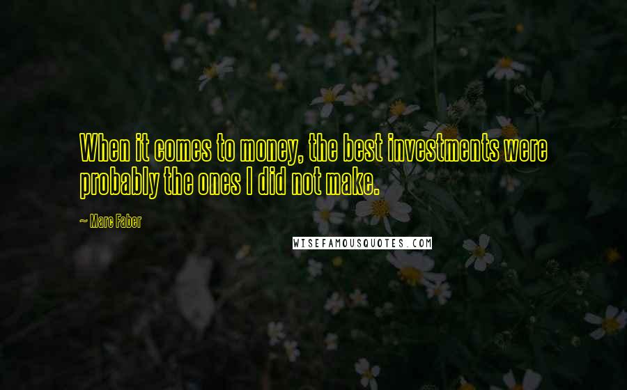 Marc Faber Quotes: When it comes to money, the best investments were probably the ones I did not make.