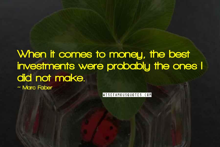 Marc Faber Quotes: When it comes to money, the best investments were probably the ones I did not make.