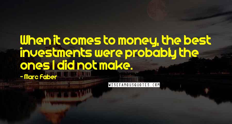 Marc Faber Quotes: When it comes to money, the best investments were probably the ones I did not make.