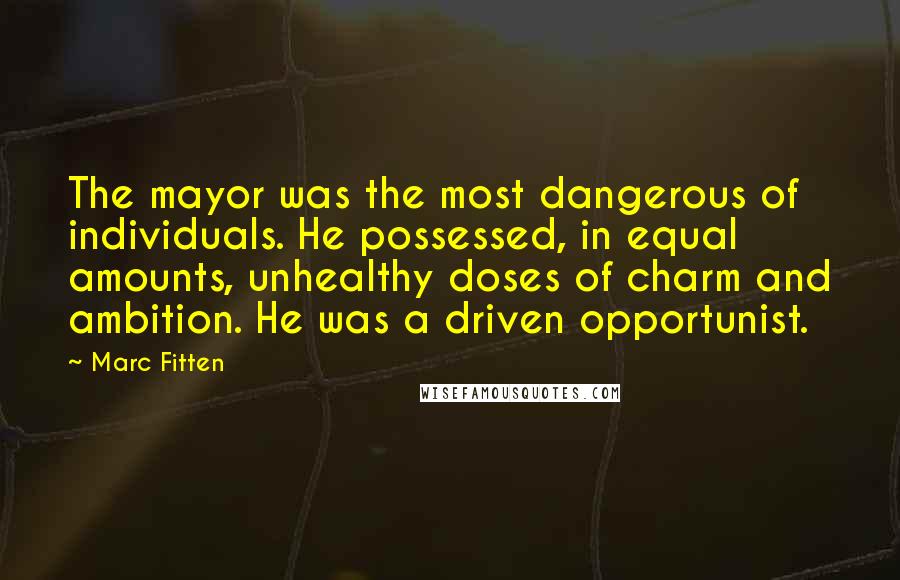 Marc Fitten Quotes: The mayor was the most dangerous of individuals. He possessed, in equal amounts, unhealthy doses of charm and ambition. He was a driven opportunist.