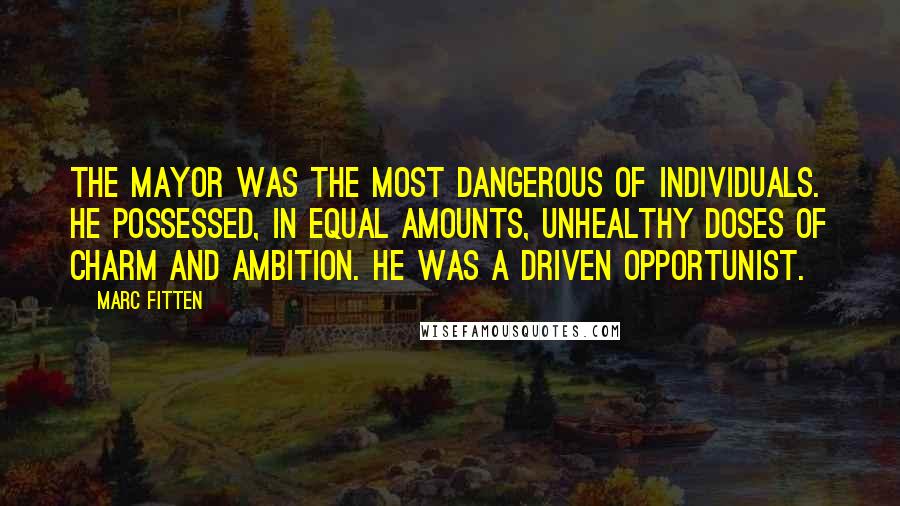 Marc Fitten Quotes: The mayor was the most dangerous of individuals. He possessed, in equal amounts, unhealthy doses of charm and ambition. He was a driven opportunist.