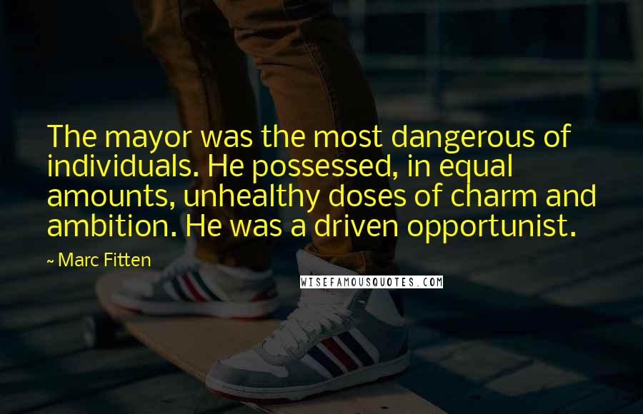 Marc Fitten Quotes: The mayor was the most dangerous of individuals. He possessed, in equal amounts, unhealthy doses of charm and ambition. He was a driven opportunist.