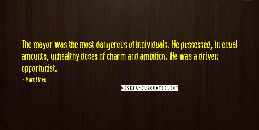 Marc Fitten Quotes: The mayor was the most dangerous of individuals. He possessed, in equal amounts, unhealthy doses of charm and ambition. He was a driven opportunist.