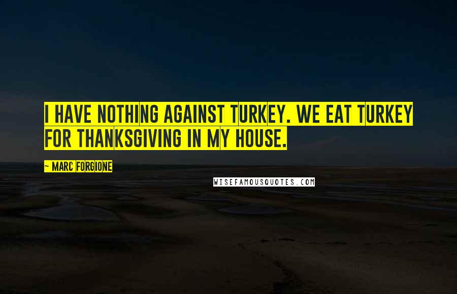 Marc Forgione Quotes: I have nothing against turkey. We eat turkey for Thanksgiving in my house.