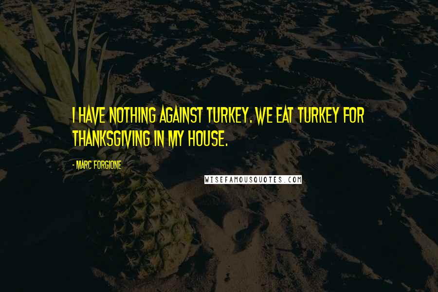 Marc Forgione Quotes: I have nothing against turkey. We eat turkey for Thanksgiving in my house.
