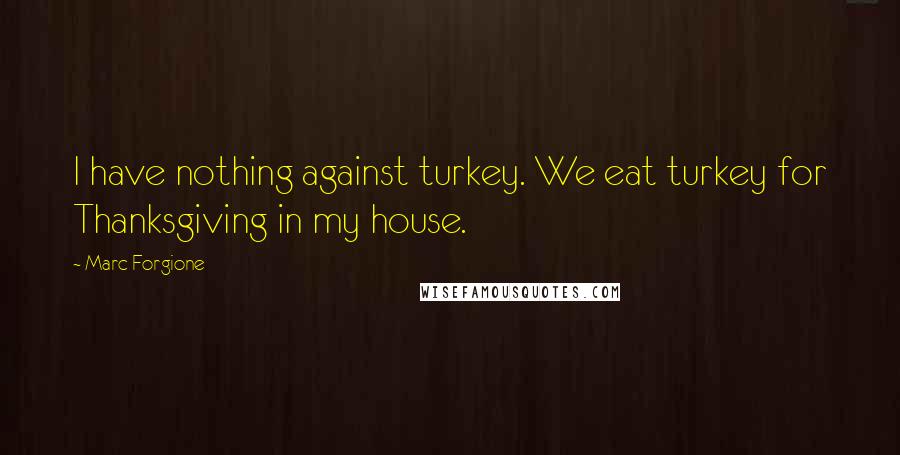 Marc Forgione Quotes: I have nothing against turkey. We eat turkey for Thanksgiving in my house.