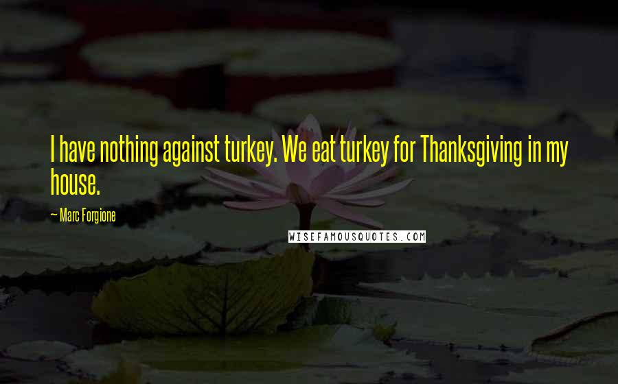 Marc Forgione Quotes: I have nothing against turkey. We eat turkey for Thanksgiving in my house.