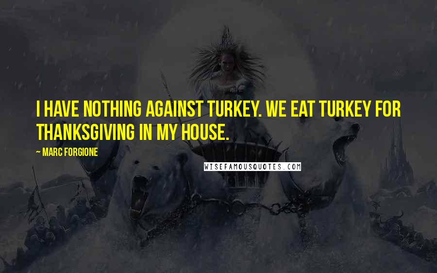 Marc Forgione Quotes: I have nothing against turkey. We eat turkey for Thanksgiving in my house.