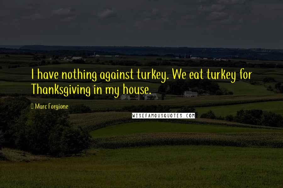 Marc Forgione Quotes: I have nothing against turkey. We eat turkey for Thanksgiving in my house.