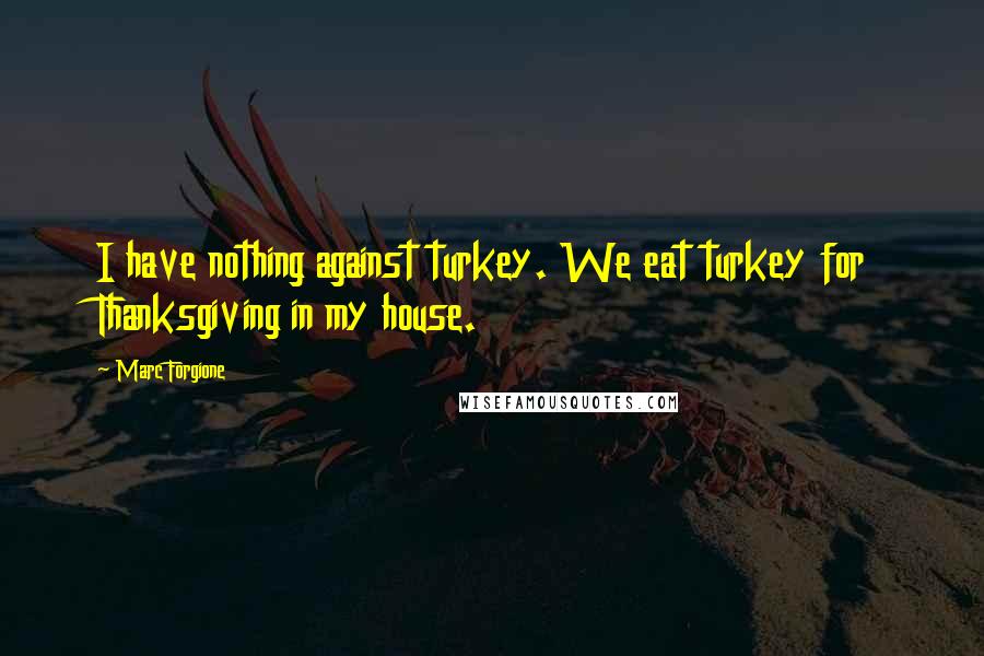 Marc Forgione Quotes: I have nothing against turkey. We eat turkey for Thanksgiving in my house.